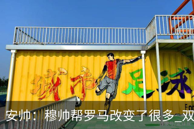 安帅：穆帅帮罗马改变了很多 双方是天作之合